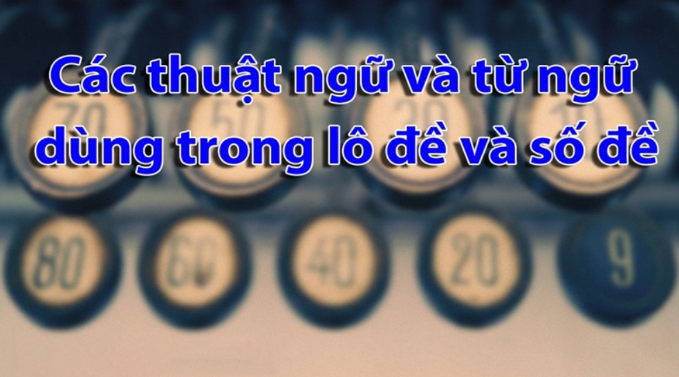 24 thuật ngữ lô đề thường dùng và cơ bản ai cũng cần biết